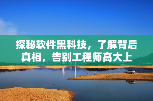 探秘軟件黑科技，了解背后真相，告別工程師高大上