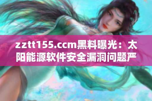 zztt155.ccm黑料曝光：太陽能源軟件安全漏洞問題嚴(yán)重
