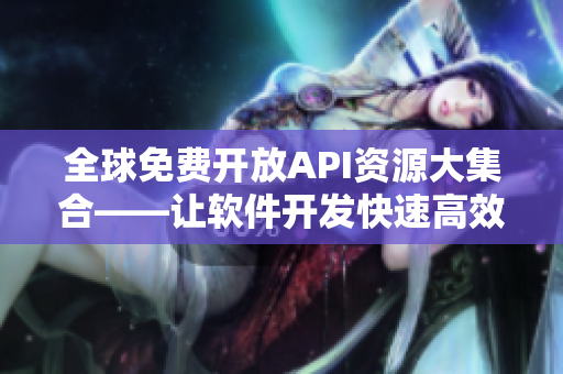 全球免費(fèi)開放API資源大集合——讓軟件開發(fā)快速高效！