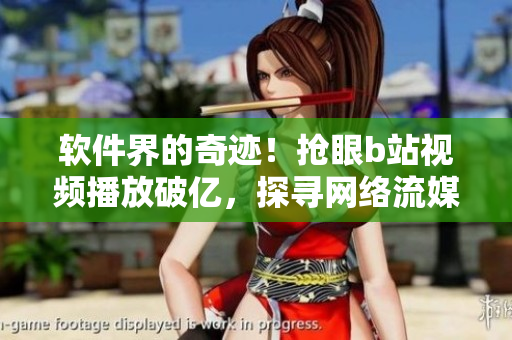軟件界的奇跡！搶眼b站視頻播放破億，探尋網(wǎng)絡(luò)流媒體技術(shù)之妙