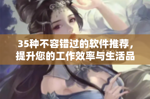 35種不容錯過的軟件推薦，提升您的工作效率與生活品質(zhì)