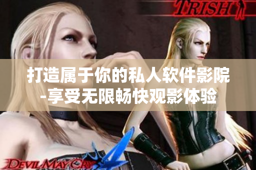 打造屬于你的私人軟件影院-享受無(wú)限暢快觀影體驗(yàn)