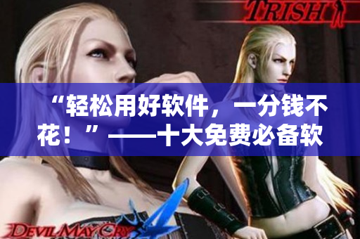 “輕松用好軟件，一分錢不花！”——十大免費(fèi)必備軟件推薦
