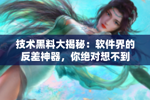 技術(shù)黑料大揭秘：軟件界的反差神器，你絕對(duì)想不到
