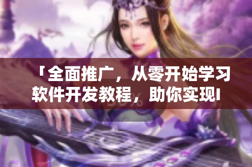 「全面推廣，從零開始學(xué)習(xí)軟件開發(fā)教程，助你實(shí)現(xiàn)IT夢想」
