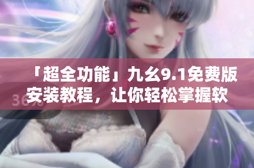 「超全功能」九幺9.1免費(fèi)版安裝教程，讓你輕松掌握軟件安裝技巧！