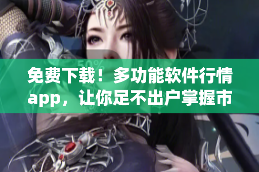 免費(fèi)下載！多功能軟件行情app，讓你足不出戶掌握市場(chǎng)動(dòng)態(tài)！