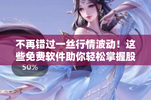 不再錯(cuò)過(guò)一絲行情波動(dòng)！這些免費(fèi)軟件助你輕松掌握股市走勢(shì)