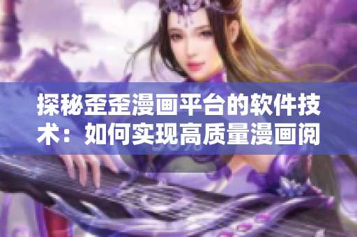 探秘歪歪漫畫平臺的軟件技術(shù)：如何實(shí)現(xiàn)高質(zhì)量漫畫閱讀體驗(yàn)