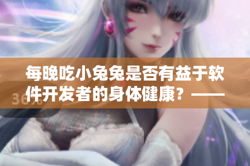 每晚吃小兔兔是否有益于軟件開發(fā)者的身體健康？——探索食用小兔兔的影響