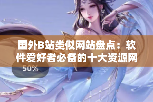 國外B站類似網站盤點：軟件愛好者必備的十大資源網站！