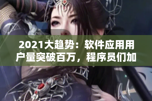 2021大趨勢：軟件應(yīng)用用戶量突破百萬，程序員們加緊開發(fā)