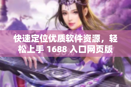 快速定位優(yōu)質(zhì)軟件資源，輕松上手 1688 入口網(wǎng)頁版