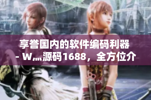 享譽(yù)國內(nèi)的軟件編碼利器 - W灬源碼1688，全方位介紹！