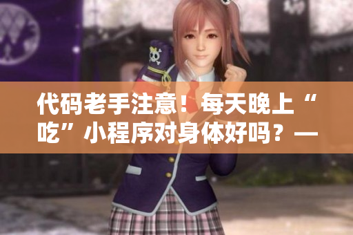 代碼老手注意！每天晚上“吃”小程序?qū)ι眢w好嗎？——拆解疑點(diǎn)，科普注意。