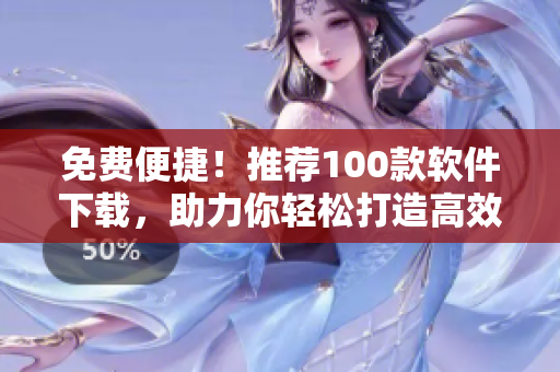 免費(fèi)便捷！推薦100款軟件下載，助力你輕松打造高效編程環(huán)境