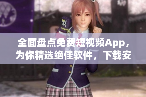 全面盤點(diǎn)免費(fèi)短視頻App，為你精選絕佳軟件，下載安裝輕松快捷！