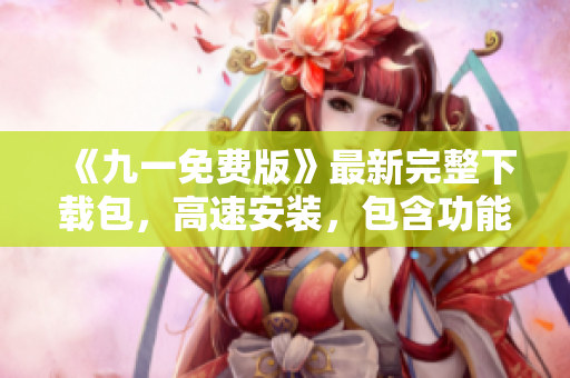 《九一免費版》最新完整下載包，高速安裝，包含功能不限制，方便實用的軟件！