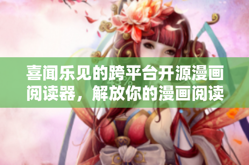 喜聞樂見的跨平臺(tái)開源漫畫閱讀器，解放你的漫畫閱讀！
