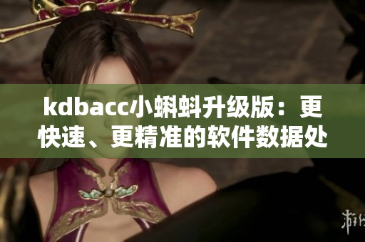kdbacc小蝌蚪升級(jí)版：更快速、更精準(zhǔn)的軟件數(shù)據(jù)處理成為可能
