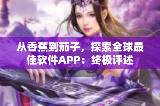 從香蕉到茄子，探索全球最佳軟件APP：終極評(píng)述