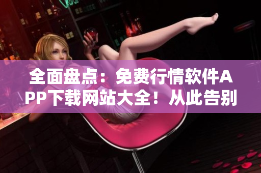 全面盤點(diǎn)：免費(fèi)行情軟件APP下載網(wǎng)站大全！從此告別繁瑣注冊(cè)和高昂訂閱！