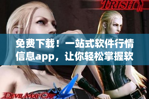 免費下載！一站式軟件行情信息app，讓你輕松掌握軟件市場動態(tài)