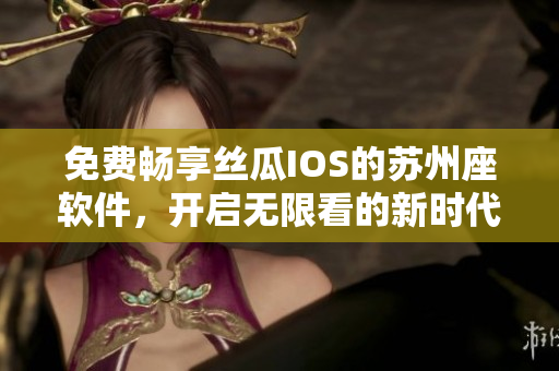 免費暢享絲瓜IOS的蘇州座軟件，開啟無限看的新時代！