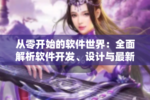 從零開始的軟件世界：全面解析軟件開發(fā)、設(shè)計與最新趨勢