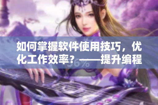 如何掌握軟件使用技巧，優(yōu)化工作效率？——提升編程技能的8個小技巧