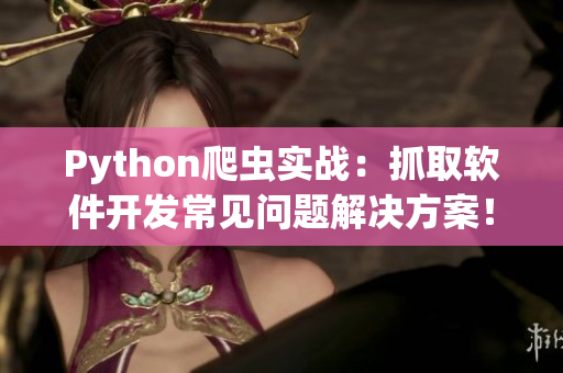 Python爬蟲實戰(zhàn)：抓取軟件開發(fā)常見問題解決方案！