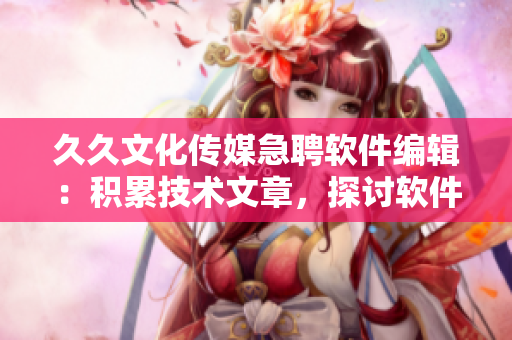 久久文化傳媒急聘軟件編輯：積累技術(shù)文章，探討軟件之美！