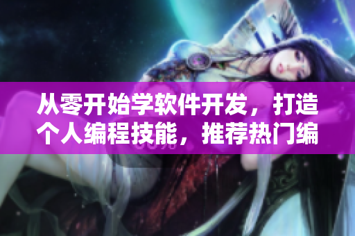 從零開始學(xué)軟件開發(fā)，打造個(gè)人編程技能，推薦熱門編程學(xué)習(xí)短視頻網(wǎng)站