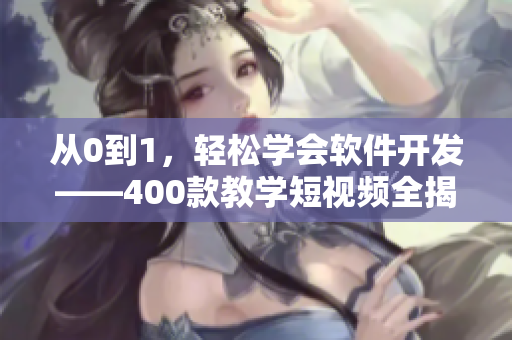從0到1，輕松學(xué)會(huì)軟件開發(fā)——400款教學(xué)短視頻全揭秘