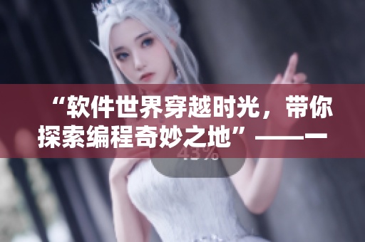 “軟件世界穿越時(shí)光，帶你探索編程奇妙之地”——一部關(guān)于軟件技術(shù)的完整指南