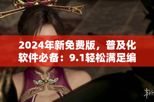 2024年新免費(fèi)版，普及化軟件必備：9.1輕松滿足編程初學(xué)者