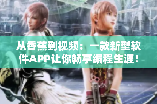 從香蕉到視頻：一款新型軟件APP讓你暢享編程生涯！