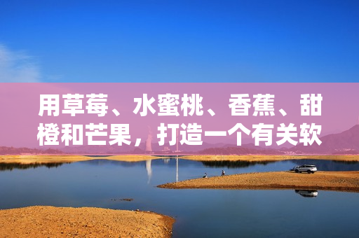 用草莓、水蜜桃、香蕉、甜橙和芒果，打造一個有關(guān)軟件的果味編程故事