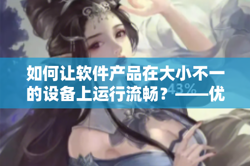 如何讓軟件產(chǎn)品在大小不一的設(shè)備上運(yùn)行流暢？——優(yōu)化軟件適配問題