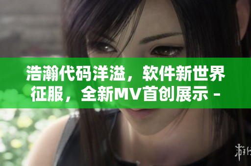 浩瀚代碼洋溢，軟件新世界征服，全新MV首創(chuàng)展示 – 《軟件界無(wú)限》