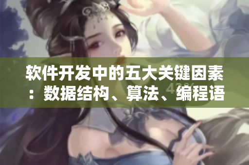軟件開發(fā)中的五大關鍵因素：數(shù)據(jù)結構、算法、編程語言、軟件架構與項目管理