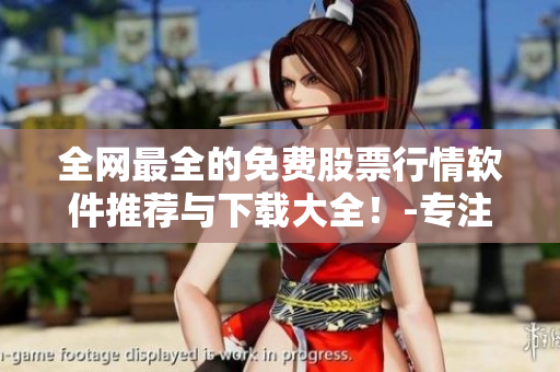 全網(wǎng)最全的免費(fèi)股票行情軟件推薦與下載大全！-專注股票、期貨、外匯行情！