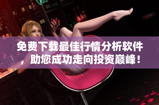 免費(fèi)下載最佳行情分析軟件，助您成功走向投資巔峰！