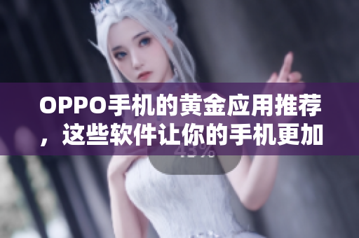 OPPO手機(jī)的黃金應(yīng)用推薦，這些軟件讓你的手機(jī)更加強(qiáng)大與智能