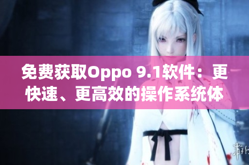 免費獲取Oppo 9.1軟件：更快速、更高效的操作系統(tǒng)體驗
