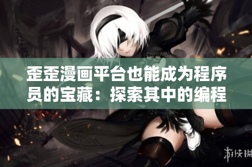 歪歪漫畫平臺(tái)也能成為程序員的寶藏：探索其中的編程漫畫及軟件開發(fā)知識(shí)