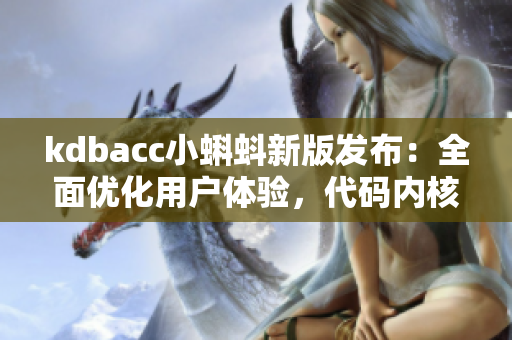 kdbacc小蝌蚪新版發(fā)布：全面優(yōu)化用戶體驗(yàn)，代碼內(nèi)核更穩(wěn)定