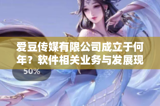 愛豆傳媒有限公司成立于何年？軟件相關(guān)業(yè)務(wù)與發(fā)展現(xiàn)狀揭秘