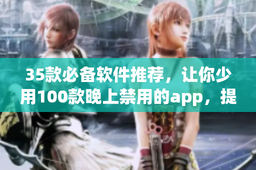35款必備軟件推薦，讓你少用100款晚上禁用的app，提高生產力