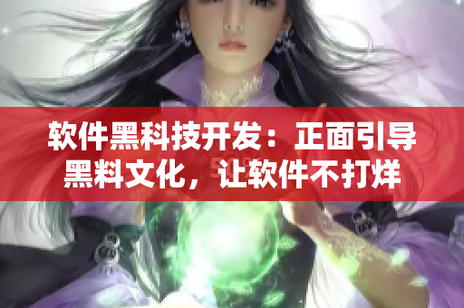 軟件黑科技開發(fā)：正面引導(dǎo)黑料文化，讓軟件不打烊